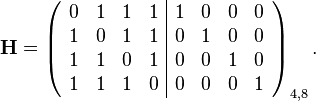 
\mathbf{H} =
\left( \begin{array}{cccc|cccc}
0 & 1 & 1 & 1  &  1 & 0 & 0 & 0 \\
1 & 0 & 1 & 1  &  0 & 1 & 0 & 0 \\
1 & 1 & 0 & 1  &  0 & 0 & 1 & 0 \\
1 & 1 & 1 & 0  &  0 & 0 & 0 & 1 \end{array} \right)_{4,8}
.