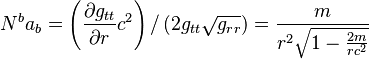  N^b a_b = \left( \frac {\partial g_{tt}} {\partial r} c^2 \right) / \left( 2 g_{tt} \sqrt{g_{rr}} \right) = \frac{m}{r^2 \sqrt{1-\frac{2m}{r c^2}}}