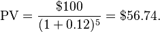 {\rm PV}=\frac{$100}{(1+0.12)^5}=$56.74.