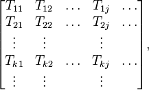  \begin{bmatrix} T_{11} & T_{12} & \ldots & T_{1 j} & \ldots \\
                        T_{21} & T_{22} & \ldots & T_{2 j} & \ldots \\
                         \vdots & \vdots & & \vdots \\
                        T_{k1}& T_{k2} & \ldots & T_{k j} & \ldots \\
                        \vdots  & \vdots & & \vdots 
\end{bmatrix},