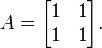  A = \begin{bmatrix} 1 & 1 \\ 1 & 1 \end{bmatrix} . 