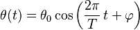 \theta (t) = \theta_0 \cos \left( \frac{2 \pi}{T}\, t +\varphi \right)\,