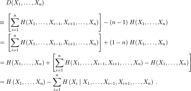 
\begin{align}
& D(X_1,\ldots,X_n) \\[10pt]
\equiv {} & \left[ \sum_{i=1}^n H(X_1, \ldots, X_{i-1}, X_{i+1}, \ldots, X_n ) \right] - (n-1) \; H(X_1, \ldots, X_n) \\
= {} & \left[ \sum_{i=1}^n H(X_1, \ldots, X_{i-1}, X_{i+1}, \ldots, X_n ) \right] + (1-n) \; H(X_1, \ldots, X_n) \\
= {} & H(X_1, \ldots, X_n) + \left[ \sum_{i=1}^n H(X_1, \ldots, X_{i-1}, X_{i+1}, \ldots, X_n ) - H(X_1, \ldots, X_n) \right] \\
= {} & H\left( X_1, \ldots, X_n \right) - \sum_{i=1}^n H\left( X_i \mid X_1, \ldots, X_{i-1}, X_{i+1}, \ldots, X_n \right)\; .
\end{align}
