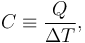  C \equiv \frac{ Q}{\Delta T}, 