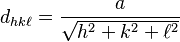 d_{hk \ell}= \frac {a} { \sqrt{h^2 + k^2 + \ell ^2} }