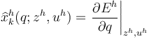 \widehat{ x }^{h}_{k}(q;z^{h},u^{h})  = \left. \frac{\partial E^{h}}{\partial q}\right|_{z^{h},u^{h}}