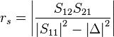 r_s = \left| \frac{S_{12}S_{21}}{\left|S_{11}\right|^2-\left|\Delta\right|^2} \right|\,