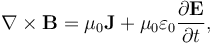 \nabla \times \mathbf{B} = \mu_0\mathbf{J} + \mu_0 \varepsilon_0 \frac{\partial \mathbf{E}} {\partial t},