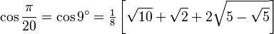 \cos\frac{\pi}{20}=\cos 9^\circ=\tfrac{1}{8} \left[\sqrt{10}+\sqrt2+2\sqrt{5-\sqrt5}\right]\,