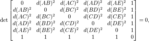  \det \begin{bmatrix} 
       0 & d(AB)^2 & d(AC)^2 & d(AD)^2 & d(AE)^2 & 1 \\
 d(AB)^2 &    0    & d(BC)^2 & d(BD)^2 & d(BE)^2 & 1 \\
 d(AC)^2 & d(BC)^2 &       0 & d(CD)^2 & d(CE)^2 & 1 \\
 d(AD)^2 & d(BD)^2 & d(CD)^2 &       0 & d(DE)^2 & 1 \\
 d(AE)^2 & d(BE)^2 & d(CE)^2 & d(DE)^2 &       0 & 1 \\
       1 &       1 &       1 & 1       &       1 & 0
\end{bmatrix} = 0, 