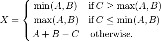 X=\left\{ \begin{align}
  & \min (A,B)\quad \,\mbox{if}\,C\ge \max (A,B) \\ 
 & \max (A,B)\quad \mbox{if}\,C\le \min (A,B) \\ 
 & A+B-C\quad \,\mbox{otherwise}. \\ 
\end{align} \right.