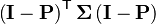 \left( \mathbf{I}-\mathbf{P} \right)^{\mathsf{T}} \mathbf{\Sigma} \left( \mathbf{I}-\mathbf{P} \right)