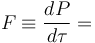 F \equiv \frac{dP}{d \tau} = 