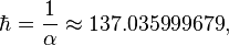 \hbar = \frac{1}{\alpha} \approx 137.035999679 ,