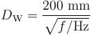 D_\mathrm{W} = {\frac{200~\mathrm{mm}}{\sqrt{f/\mathrm{Hz}}}}