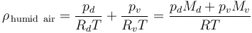 
\rho_{\,\mathrm{humid~air}} = \frac{p_{d}}{R_{d} T} + \frac{p_{v}}{R_{v} T} = \frac{p_{d}M_{d}+p_{v}M_{v}}{R T} \,
