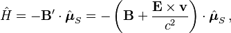 \hat{H} = - \mathbf{B}'\cdot \hat{\boldsymbol{\mu}}_S = -\left(\mathbf{B} + \frac{\mathbf{E} \times \mathbf{v}}{c^2} \right) \cdot \hat{\boldsymbol{\mu}}_S \,, 