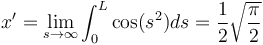 x^\prime = \lim_{s \to \infty} \int_0^{L} \cos (s^2) ds = \frac{1}{2} \sqrt{\frac{\pi}{2}}