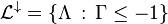  \mathcal{L}^\downarrow = \{ \Lambda  \, : \, \Gamma \leq -1 \} 