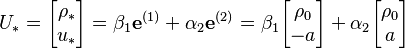 
U_* = \begin{bmatrix} \rho_* \\ u_* \end{bmatrix} 
=\beta_1\mathbf{e}^{(1)}+\alpha_2\mathbf{e}^{(2)}
= \beta_1  \begin{bmatrix} \rho_0 \\ -a\end{bmatrix}  +  \alpha_2  \begin{bmatrix} \rho_0 \\ a \end{bmatrix}
