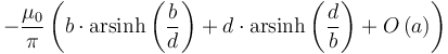 \;\; -\frac {\mu_0}{\pi}\left(b\cdot\operatorname{arsinh}\left(\frac {b}{d}\right)+d\cdot\operatorname{arsinh}\left(\frac {d}{b}\right) + O\left(a\right)\right)