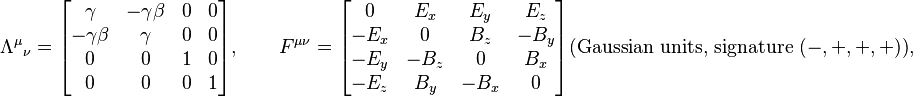 
  {\Lambda^\mu}_\nu = \begin{bmatrix}
     \gamma      & -\gamma\beta & 0 & 0\\
    -\gamma\beta &  \gamma      & 0 & 0\\
     0           &  0           & 1 & 0\\
     0           &  0           & 0 & 1\\
  \end{bmatrix}, \qquad

  F^{\mu\nu} = \begin{bmatrix}
     0   &  E_x &  E_y &  E_z \\
    -E_x &  0   &  B_z & -B_y \\
    -E_y & -B_z &  0   &  B_x \\
    -E_z &  B_y & -B_x &  0
  \end{bmatrix} \text{(Gaussian units, signature }(-,+,+,+)\text{)},
