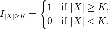  I_{|X|\geq K} = \begin{cases} 1 &\text{if } |X|\geq K, \\ 0 &\text{if } |X| < K. \end{cases}