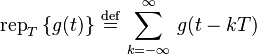 
 \operatorname{rep}_T \left \{ g(t) \right \} \,\stackrel{\mathrm{def}}{=}\, \sum_{k=-\infty}^\infty \, g(t-kT)
