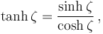  \tanh\zeta = \frac{\sinh\zeta}{\cosh\zeta} \,, 