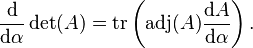 \frac{\mathrm{d}}{\mathrm{d} \alpha}  \det(A)= \operatorname{tr}\left(\operatorname{adj}(A) \frac{\mathrm{d} A}{\mathrm{d} \alpha}\right).