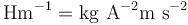 \mathrm{H m^{-1}=kg\ A^{-2}m\ s^{-2}}