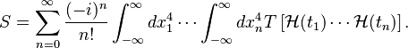 S = \sum_{n=0}^\infty \frac{(-i)^n}{n!}\int_{-\infty}^\infty dx_1^4\cdots \int_{-\infty}^\infty dx_n^4 T\left[\mathcal{H}(t_1)\cdots \mathcal{H}(t_n)\right].