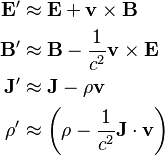 \begin{align}
\mathbf{E}' & \approx \mathbf{E}+\mathbf{v}\times \mathbf{B} \\
\mathbf{B}' & \approx \mathbf{B}-\frac{1}{c^2}\mathbf{v}\times \mathbf{E} \\
\mathbf{J}' & \approx \mathbf{J}-\rho \mathbf{v}\\
\rho' & \approx \left( \rho -\frac{1}{c^2}\mathbf{J}\cdot \mathbf{v} \right) 
\end{align}