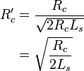 
\begin{align}
R'_c & = \frac{R_c}{\sqrt{2 R_c L_s}} \\
     & = \sqrt{\frac{R_c}{2L_s}} \\
\end{align}
