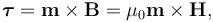 \boldsymbol{\tau}=\mathbf{m}\times\mathbf{B} = \mu_0\mathbf{m}\times\mathbf{H}, \,