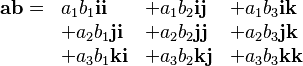  \begin{array}{llll}
\mathbf{ab} = & a_1 b_1 \mathbf{i i} & + a_1 b_2 \mathbf{i j} & + a_1 b_3 \mathbf{i k} \\
&+ a_2 b_1 \mathbf{j i} & + a_2 b_2 \mathbf{j j} & + a_2 b_3 \mathbf{j k}\\
&+ a_3 b_1 \mathbf{k i} & + a_3 b_2 \mathbf{k j} & + a_3 b_3 \mathbf{k k}
\end{array}