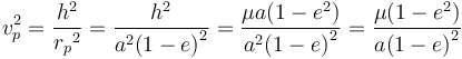 {v_p^2} = {h^2 \over{{r_p}}^2} = {h^2 \over{{a^2(1-e)}}^2} = {\mu a (1-e^2) \over{{a^2(1-e)}}^2} = {\mu (1-e^2) \over{{a(1-e)}}^2}\,\!