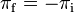 \pi_{\mathrm{f}} = -\pi_{\mathrm{i}}\,