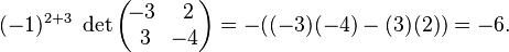 (-1)^{2+3}\;\operatorname{det}\begin{pmatrix}\!-3&\,2\\ \,3&\!-4\end{pmatrix}=-((-3)(-4)-(3)(2))=-6.