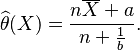 \widehat{\theta}(X)=\frac{n\overline{X}+a}{n+\frac{1}{b}}.