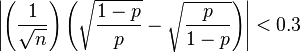 \left | \left (\frac{1}{\sqrt{n}} \right ) \left (\sqrt{\frac{1-p}{p}}-\sqrt{\frac{p}{1-p}} \right ) \right |<0.3