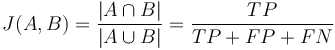 
J(A,B) = \frac {|A \cap B| } {|A \cup B|} = \frac{TP}{TP + FP + FN}
