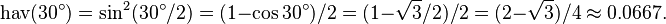 \operatorname{hav}(30^\circ) = \sin^2 (30^\circ/2) = (1-\cos 30^\circ)/2 = (1 - \sqrt{3}/2)/2 = (2-\sqrt{3})/4 \approx 0.0667.