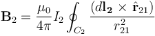  \mathbf{B}_{2} = \frac {\mu_0} {4 \pi} I_2 \oint_{C_2}  \frac { (d  \mathbf{l_2} \ \mathbf{ \times } \ \hat{\mathbf{r}}_{21} )} {r_{21}^2} \ 