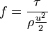 
f = \frac {\tau}{\rho \frac {u^2} 2}
