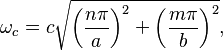 
  \omega_{c} = c \sqrt{\left(\frac{n \pi}{a}\right)^2 + \left(\frac{m \pi}{b}\right) ^2}, 
