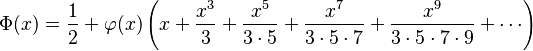 
    \Phi(x) = \frac12 + \varphi(x)\left( x + \frac{x^3} 3 + \frac{x^5}{3\cdot5} + \frac{x^7}{3\cdot5\cdot7} + \frac{x^9}{3\cdot5\cdot7\cdot9} + \cdots \right)
  