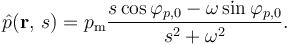 \hat{p}(\mathbf{r},\, s) = p_\mathrm{m} \frac{s \cos \varphi_{p,0} - \omega \sin \varphi_{p,0}}{s^2 + \omega^2}.