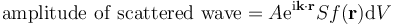 \mathrm{amplitude\ of\ scattered\ wave} = A \mathrm{e}^{\mathrm{i}\mathbf{k} \cdot \mathbf{r}} S f(\mathbf{r}) \mathrm{d}V