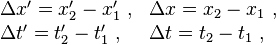  \begin{array}{ll}
\Delta x' = x'_2-x'_1 \ , & \Delta x = x_2-x_1 \ , \\
\Delta t' = t'_2-t'_1 \ , & \Delta t = t_2-t_1 \ , \\
\end{array}